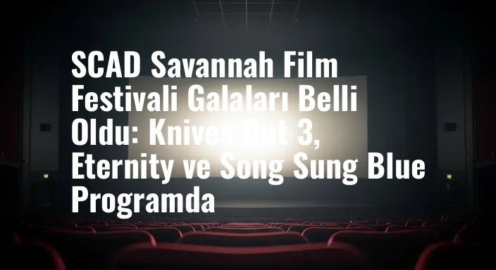 SCAD Savannah Film Festivali Galaları Belli Oldu: Knives Out 3, Eternity ve Song Sung Blue Programda