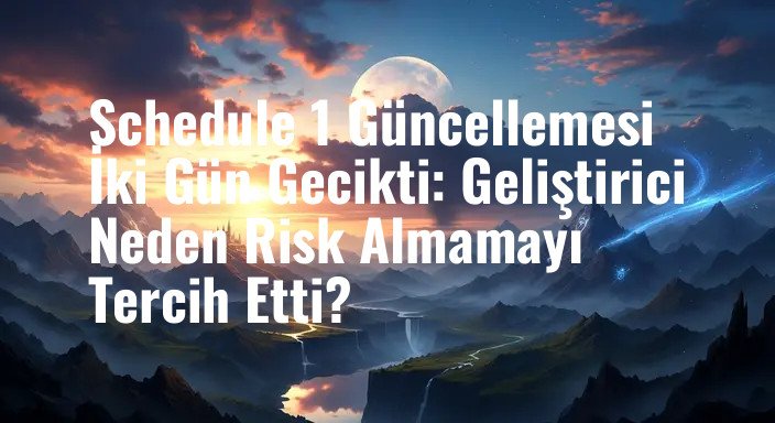 Schedule 1 Güncellemesi İki Gün Gecikti: Geliştirici Neden Risk Almamayı Tercih Etti?