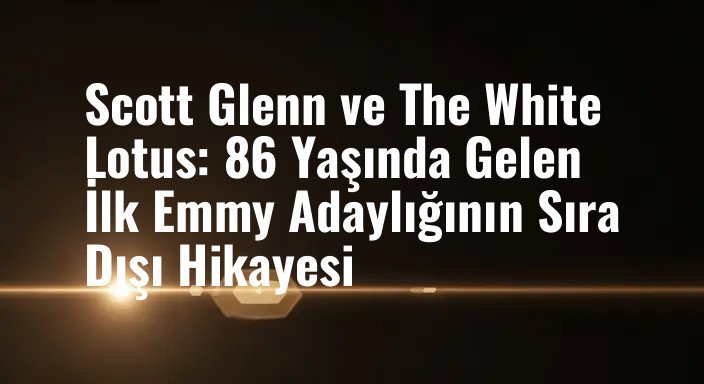 Scott Glenn ve The White Lotus: 86 Yaşında Gelen İlk Emmy Adaylığının Sıra Dışı Hikayesi
