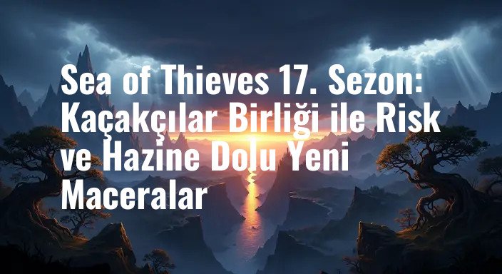 Sea of Thieves 17. Sezon: Kaçakçılar Birliği ile Risk ve Hazine Dolu Yeni Maceralar
