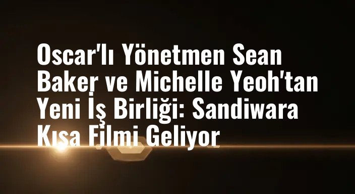 Oscar'lı Yönetmen Sean Baker ve Michelle Yeoh'tan Yeni İş Birliği: Sandiwara Kısa Filmi Geliyor