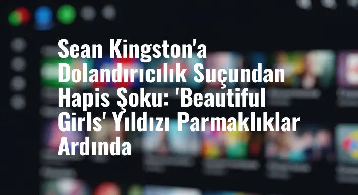 Sean Kingston'a Dolandırıcılık Suçundan Hapis Şoku: 'Beautiful Girls' Yıldızı Parmaklıklar Ardında