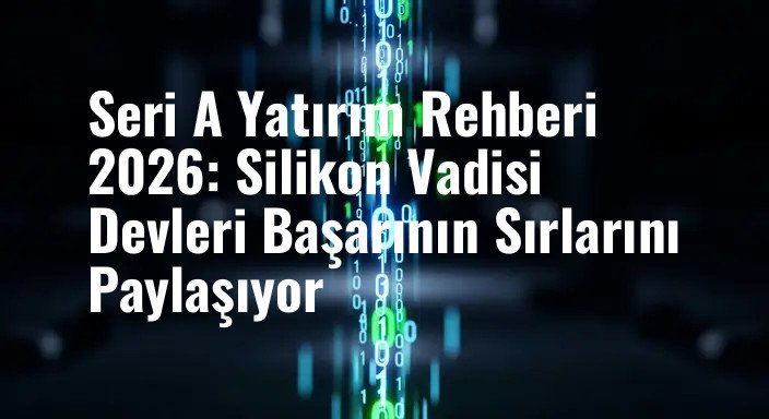 Seri A Yatırım Rehberi 2026: Silikon Vadisi Devleri Başarının Sırlarını Paylaşıyor