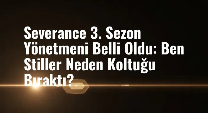 Severance 3. Sezon Yönetmeni Belli Oldu: Ben Stiller Neden Koltuğu Bıraktı?