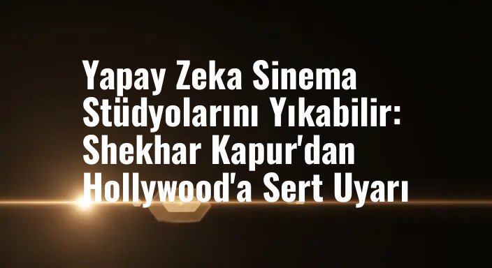 Yapay Zeka Sinema Stüdyolarını Yıkabilir: Shekhar Kapur'dan Hollywood'a Sert Uyarı