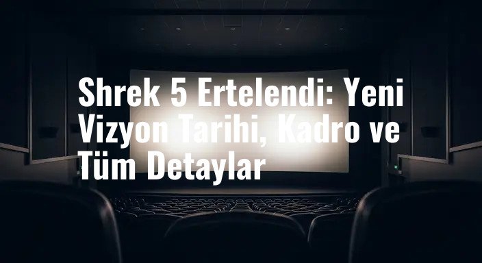 Shrek 5 Ertelendi: Yeni Vizyon Tarihi, Kadro ve Tüm Detaylar