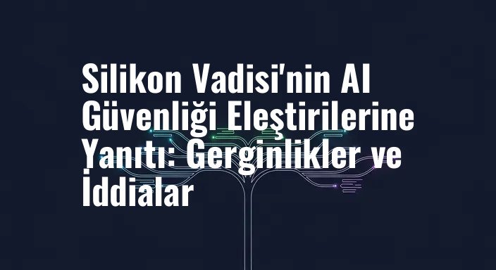 Silikon Vadisi'nin AI Güvenliği Eleştirilerine Yanıtı: Gerginlikler ve İddialar