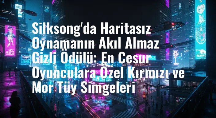 Silksong'da Haritasız Oynamanın Akıl Almaz Gizli Ödülü: En Cesur Oyunculara Özel Kırmızı ve Mor Tüy Simgeleri