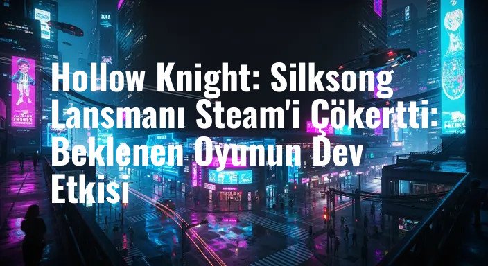 Hollow Knight: Silksong Lansmanı Steam'i Çökertti: Beklenen Oyunun Dev Etkisi