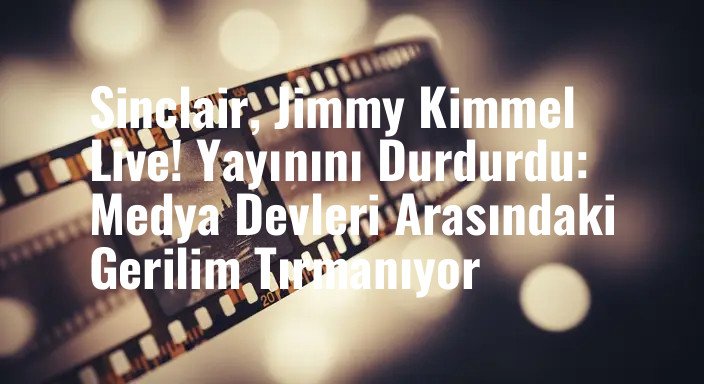 Sinclair, Jimmy Kimmel Live! Yayınını Durdurdu: Medya Devleri Arasındaki Gerilim Tırmanıyor