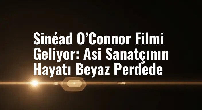 Sinéad O’Connor Filmi Geliyor: Asi Sanatçının Hayatı Beyaz Perdede