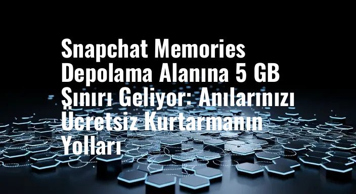 Snapchat Memories Depolama Alanına 5 GB Sınırı Geliyor: Anılarınızı Ücretsiz Kurtarmanın Yolları