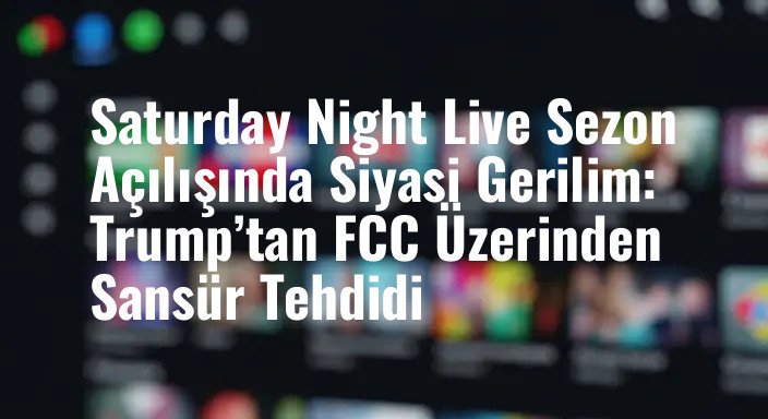 Saturday Night Live Sezon Açılışında Siyasi Gerilim: Trump’tan FCC Üzerinden Sansür Tehdidi