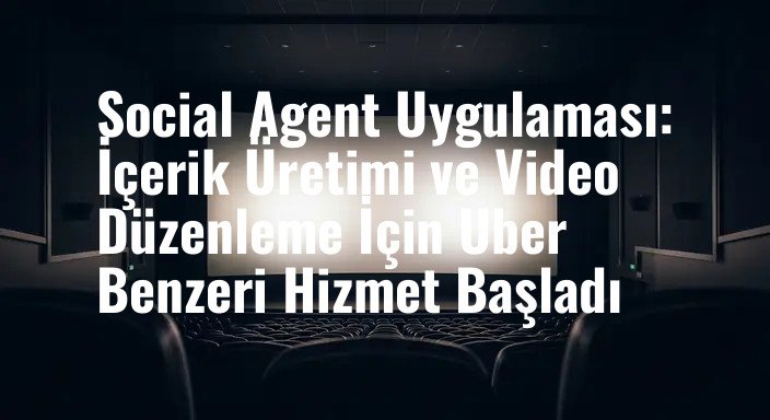 Social Agent Uygulaması: İçerik Üretimi ve Video Düzenleme İçin Uber Benzeri Hizmet Başladı