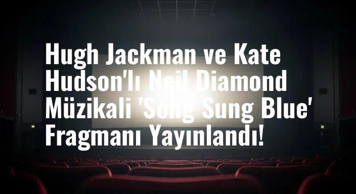 Hugh Jackman ve Kate Hudson'lı Neil Diamond Müzikali 'Song Sung Blue' Fragmanı Yayınlandı!