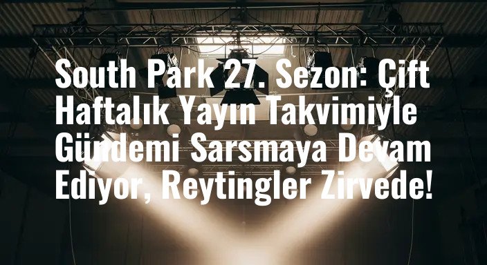 South Park 27. Sezon: Çift Haftalık Yayın Takvimiyle Gündemi Sarsmaya Devam Ediyor, Reytingler Zirvede!