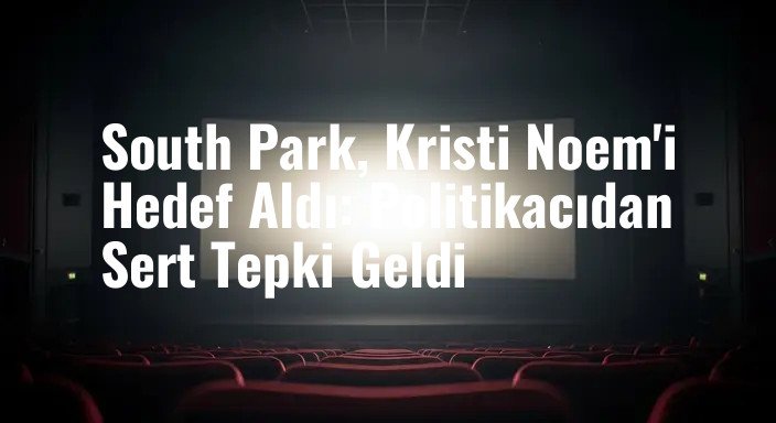 South Park, Kristi Noem'i Hedef Aldı: Politikacıdan Sert Tepki Geldi