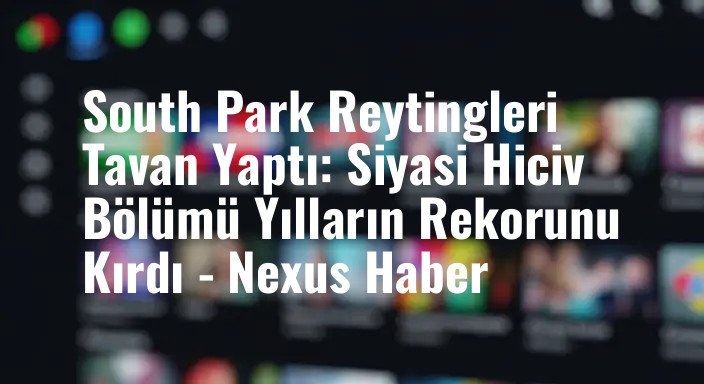 South Park Reytingleri Tavan Yaptı: Siyasi Hiciv Bölümü Yılların Rekorunu Kırdı - Nexus Haber