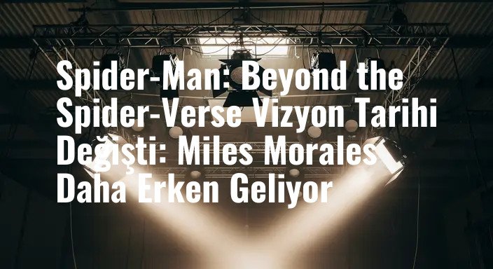 Spider-Man: Beyond the Spider-Verse Vizyon Tarihi Değişti: Miles Morales Daha Erken Geliyor