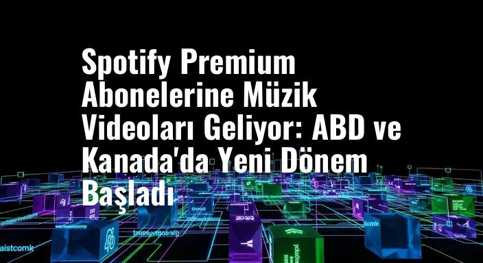 Spotify Premium Abonelerine Müzik Videoları Geliyor: ABD ve Kanada'da Yeni Dönem Başladı