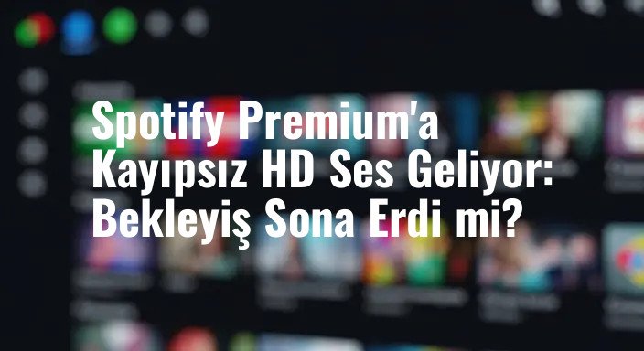 Spotify Premium'a Kayıpsız HD Ses Geliyor: Bekleyiş Sona Erdi mi?
