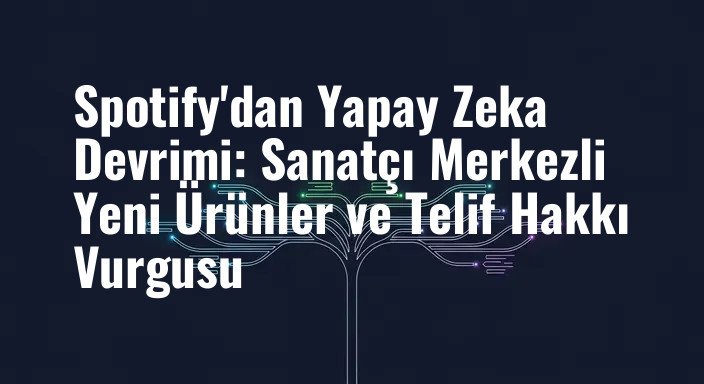 Spotify'dan Yapay Zeka Devrimi: Sanatçı Merkezli Yeni Ürünler ve Telif Hakkı Vurgusu