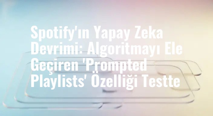 Spotify'ın Yapay Zeka Devrimi: Algoritmayı Ele Geçiren 'Prompted Playlists' Özelliği Testte