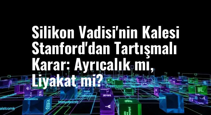 Silikon Vadisi'nin Kalesi Stanford'dan Tartışmalı Karar: Ayrıcalık mı, Liyakat mi?