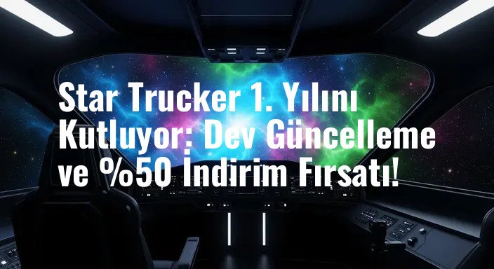 Star Trucker 1. Yılını Kutluyor: Dev Güncelleme ve %50 İndirim Fırsatı!