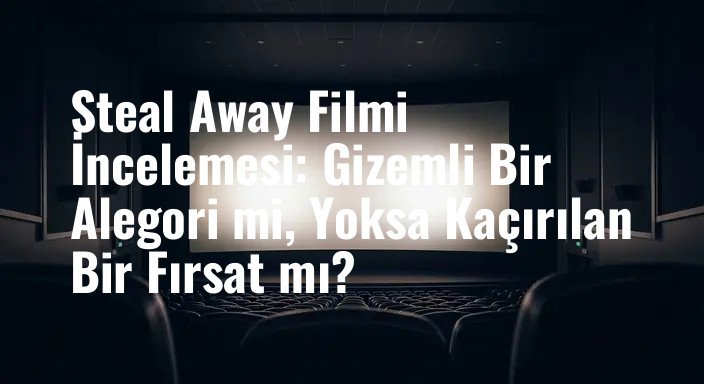 Steal Away Filmi İncelemesi: Gizemli Bir Alegori mi, Yoksa Kaçırılan Bir Fırsat mı?