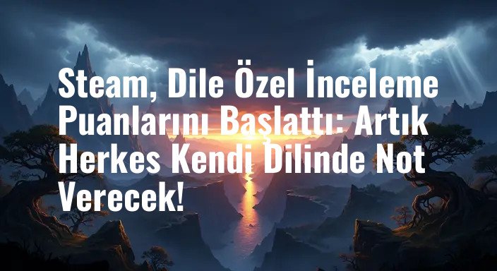 Steam, Dile Özel İnceleme Puanlarını Başlattı: Artık Herkes Kendi Dilinde Not Verecek!