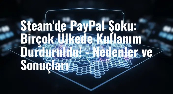 Steam'de PayPal Şoku: Birçok Ülkede Kullanım Durduruldu! - Nedenler ve Sonuçları