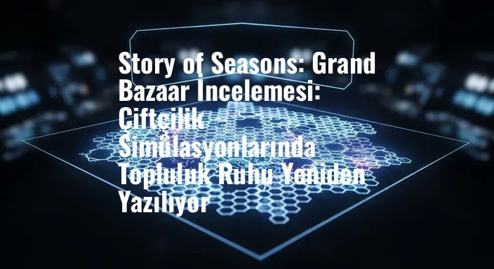Story of Seasons: Grand Bazaar İncelemesi: Çiftçilik Simülasyonlarında Topluluk Ruhu Yeniden Yazılıyor