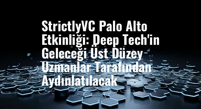 StrictlyVC Palo Alto Etkinliği: Deep Tech'in Geleceği Üst Düzey Uzmanlar Tarafından Aydınlatılacak