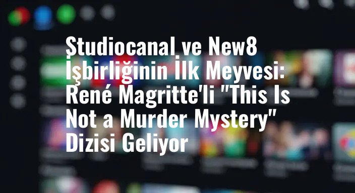 Studiocanal ve New8 İşbirliğinin İlk Meyvesi: René Magritte'li "This Is Not a Murder Mystery" Dizisi Geliyor