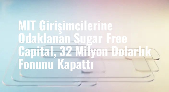 MIT Girişimcilerine Odaklanan Sugar Free Capital, 32 Milyon Dolarlık Fonunu Kapattı
