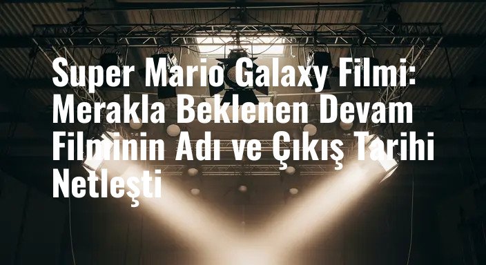 Super Mario Galaxy Filmi: Merakla Beklenen Devam Filminin Adı ve Çıkış Tarihi Netleşti