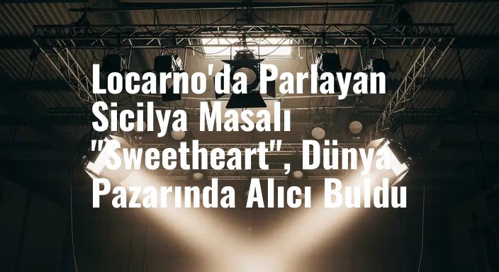 Locarno'da Parlayan Sicilya Masalı "Sweetheart", Dünya Pazarında Alıcı Buldu