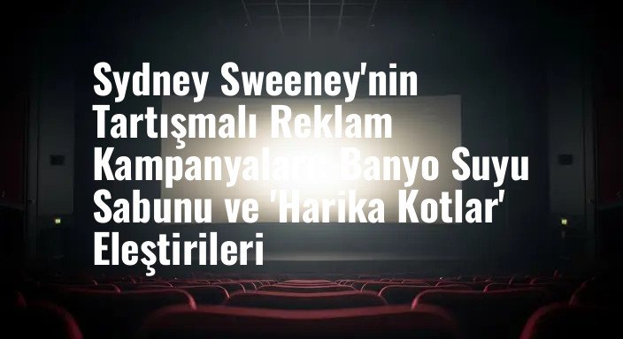 Sydney Sweeney'nin Tartışmalı Reklam Kampanyaları: Banyo Suyu Sabunu ve 'Harika Kotlar' Eleştirileri