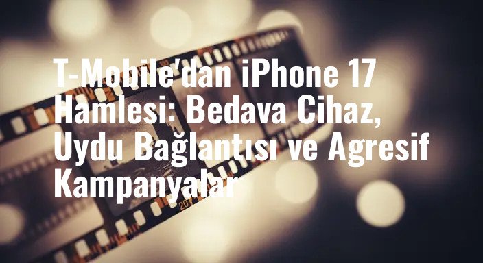 T-Mobile'dan iPhone 17 Hamlesi: Bedava Cihaz, Uydu Bağlantısı ve Agresif Kampanyalar