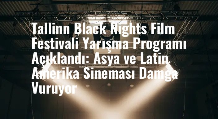 Tallinn Black Nights Film Festivali Yarışma Programı Açıklandı: Asya ve Latin Amerika Sineması Damga Vuruyor