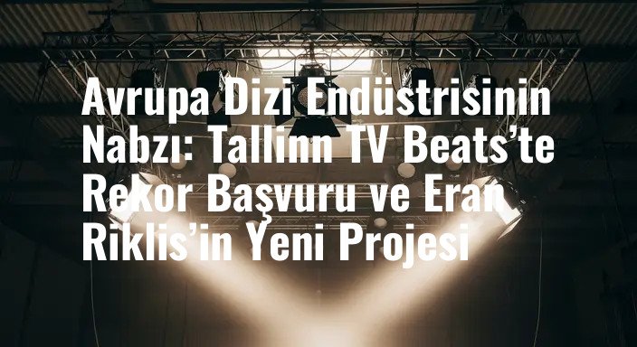 Avrupa Dizi Endüstrisinin Nabzı: Tallinn TV Beats’te Rekor Başvuru ve Eran Riklis’in Yeni Projesi