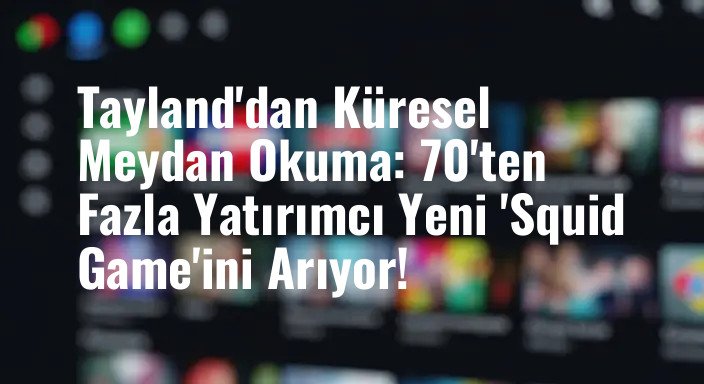 Tayland'dan Küresel Meydan Okuma: 70'ten Fazla Yatırımcı Yeni 'Squid Game'ini Arıyor!
