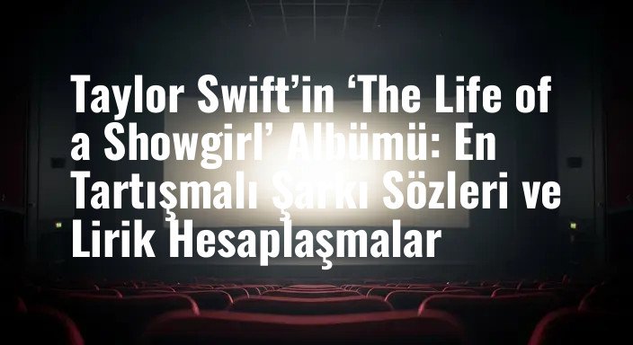 Taylor Swift’in ‘The Life of a Showgirl’ Albümü: En Tartışmalı Şarkı Sözleri ve Lirik Hesaplaşmalar