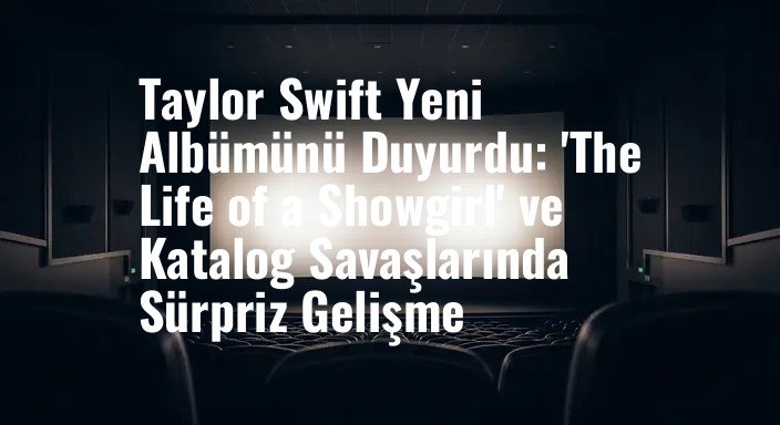 Taylor Swift Yeni Albümünü Duyurdu: 'The Life of a Showgirl' ve Katalog Savaşlarında Sürpriz Gelişme