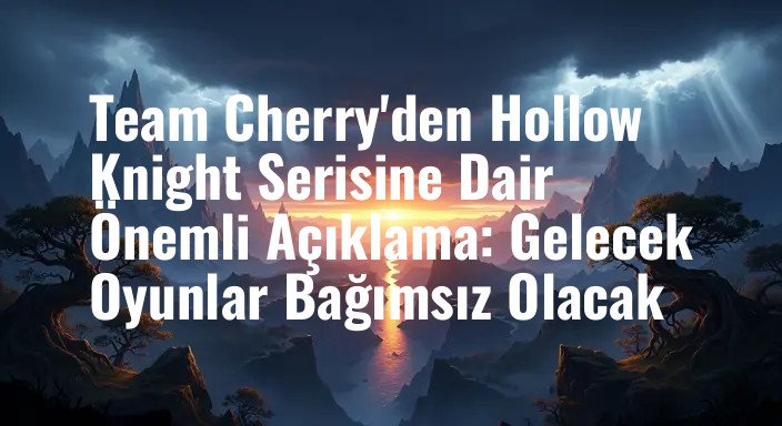 Team Cherry'den Hollow Knight Serisine Dair Önemli Açıklama: Gelecek Oyunlar Bağımsız Olacak