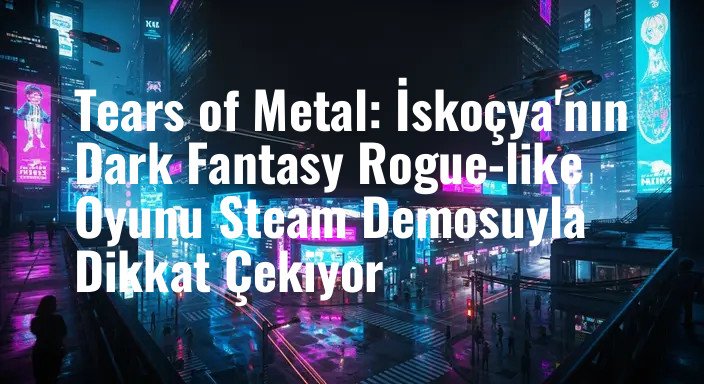 Tears of Metal: İskoçya'nın Dark Fantasy Rogue-like Oyunu Steam Demosuyla Dikkat Çekiyor