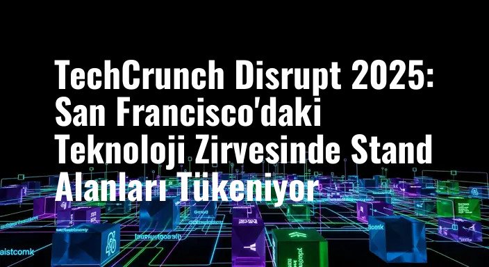 TechCrunch Disrupt 2025: San Francisco'daki Teknoloji Zirvesinde Stand Alanları Tükeniyor