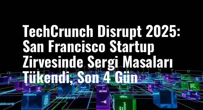 TechCrunch Disrupt 2025: San Francisco Startup Zirvesinde Sergi Masaları Tükendi, Son 4 Gün
