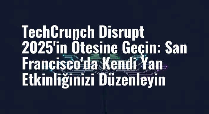 TechCrunch Disrupt 2025'in Ötesine Geçin: San Francisco'da Kendi Yan Etkinliğinizi Düzenleyin